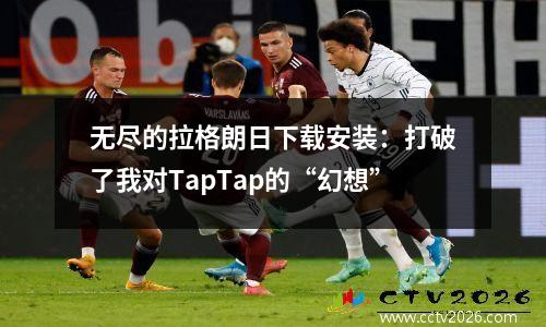 无尽的拉格朗日下载安装：打破了我对TapTap的“幻想”