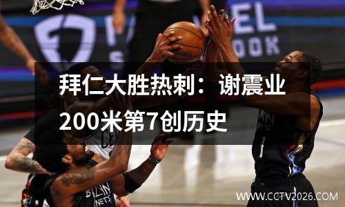 拜仁大胜热刺：谢震业200米第7创历史