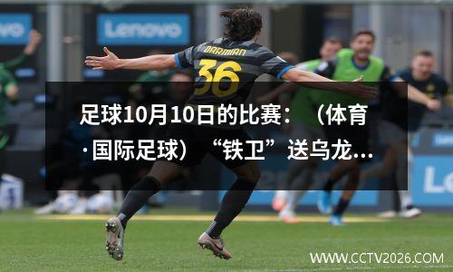 足球10月10日的比赛：（体育·国际足球）“铁卫”送乌龙 皇马1