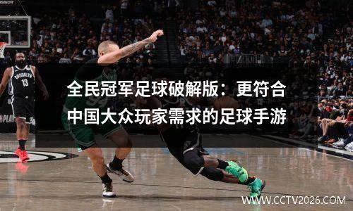 全民冠军足球破解版：更符合中国大众玩家需求的足球手游