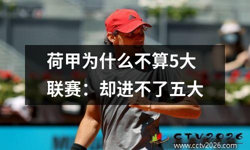 荷甲为什么不算5大联赛：却进不了五大