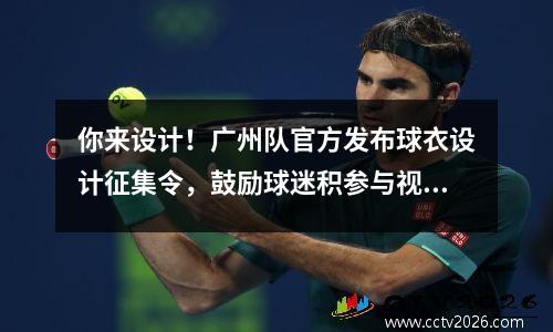 你来设计！广州队官方发布球衣设计征集令，鼓励球迷积参与视频