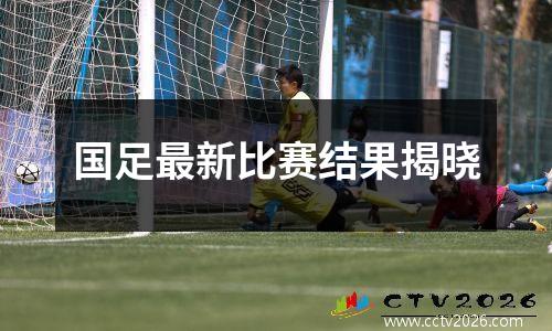 国足最新比赛结果揭晓