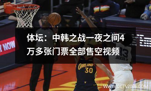体坛：中韩之战一夜之间4万多张门票全部售空视频