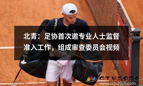 北青：足协首次邀专业人士监督准入工作，组成审查委员会视频
