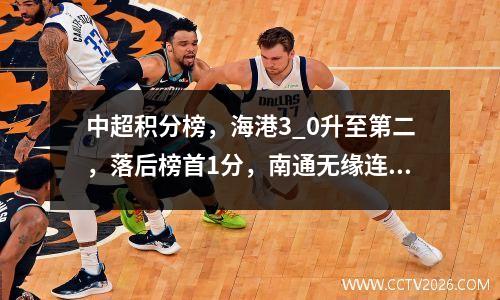 中超积分榜，海港3_0升至第二，落后榜首1分，南通无缘连胜