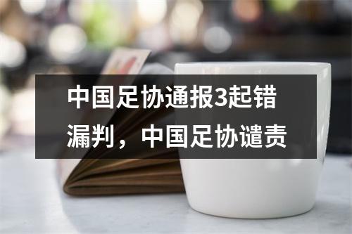 中国足协通报3起错漏判，中国足协谴责