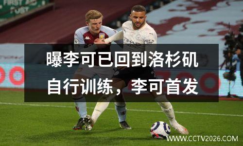 曝李可已回到洛杉矶自行训练，李可首发
