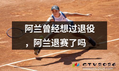 阿兰曾经想过退役，阿兰退赛了吗