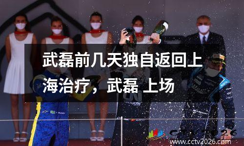 武磊前几天独自返回上海治疗，武磊 上场