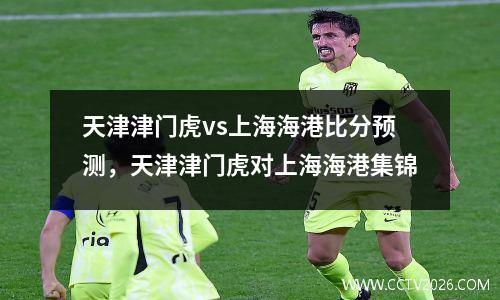 天津津门虎vs上海海港比分预测，天津津门虎对上海海港集锦