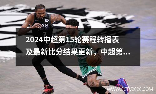 2024中超第15轮赛程转播表及最新比分结果更新，中超第十四轮比赛结果