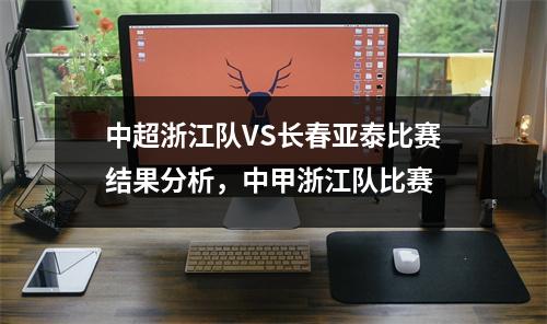 中超浙江队VS长春亚泰比赛结果分析，中甲浙江队比赛