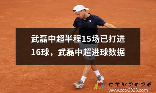 武磊中超半程15场已打进16球，武磊中超进球数据