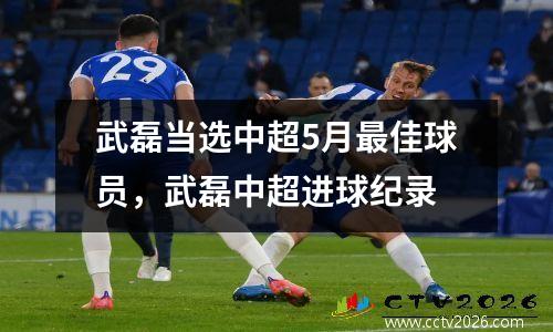 武磊当选中超5月最佳球员，武磊中超进球纪录