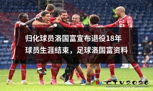 归化球员洛国富宣布退役18年球员生涯结束，足球洛国富资料