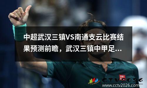 中超武汉三镇VS南通支云比赛结果预测前瞻，武汉三镇中甲足球动态