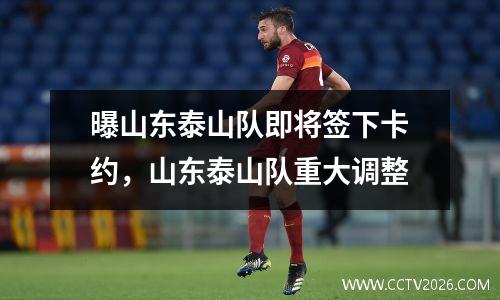 曝山东泰山队即将签下卡约，山东泰山队重大调整