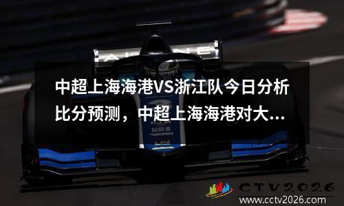 中超上海海港VS浙江队今日分析比分预测，中超上海海港对大连人