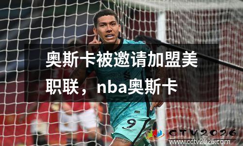 奥斯卡被邀请加盟美职联，nba奥斯卡