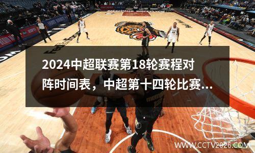 2024中超联赛第18轮赛程对阵时间表，中超第十四轮比赛结果