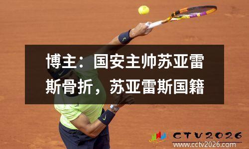 博主：国安主帅苏亚雷斯骨折，苏亚雷斯国籍