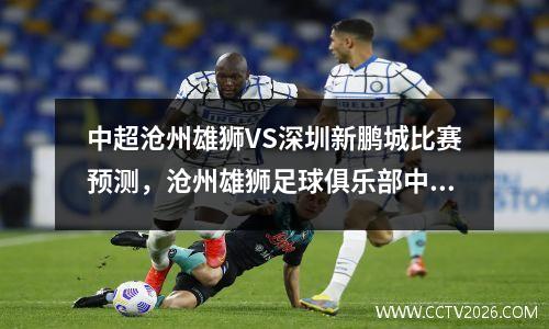 中超沧州雄狮VS深圳新鹏城比赛预测，沧州雄狮足球俱乐部中超