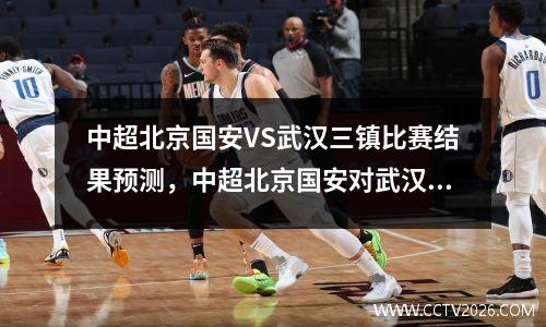 中超北京国安VS武汉三镇比赛结果预测，中超北京国安对武汉卓尔比赛