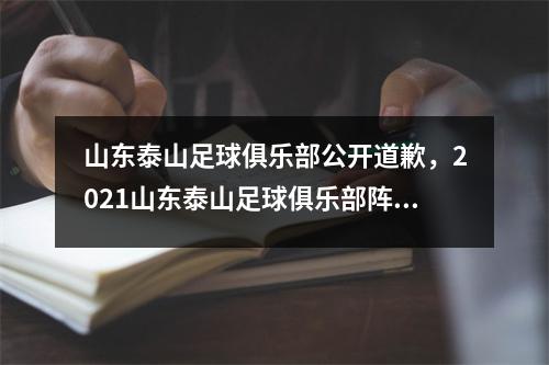 山东泰山足球俱乐部公开道歉，2021山东泰山足球俱乐部阵容