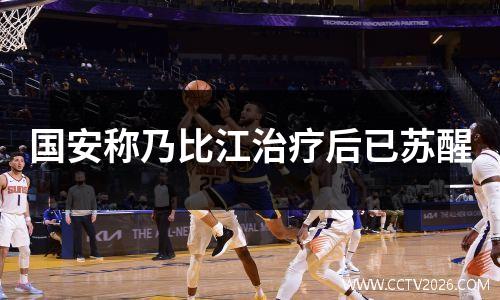 国安称乃比江治疗后已苏醒
