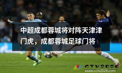 中超成都蓉城将对阵天津津门虎，成都蓉城足球门将