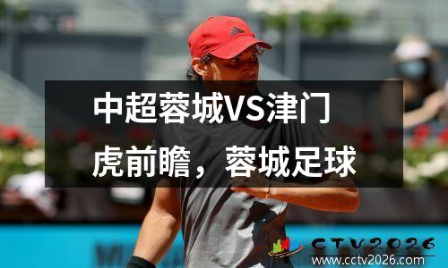 中超蓉城VS津门虎前瞻，蓉城足球