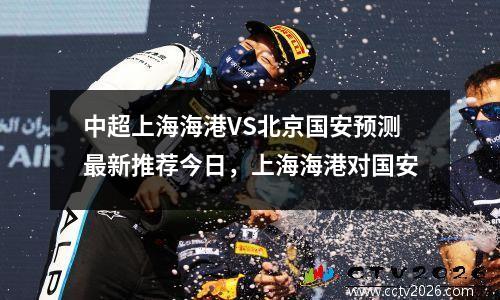 中超上海海港VS北京国安预测最新推荐今日，上海海港对国安