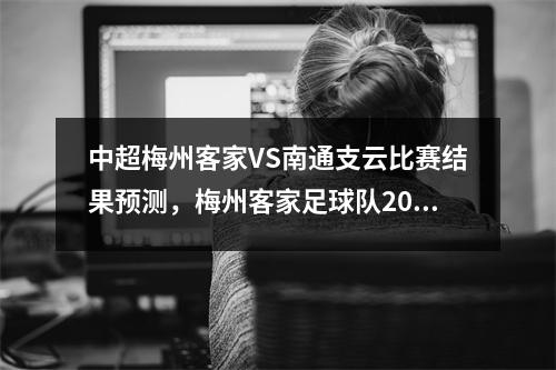 中超梅州客家VS南通支云比赛结果预测，梅州客家足球队2020赛程