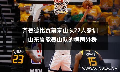 齐鲁德比赛前泰山队22人参训，山东鲁能泰山队的德国外援
