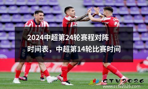 2024中超第24轮赛程对阵时间表，中超第14轮比赛时间