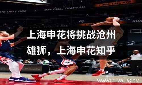 上海申花将挑战沧州雄狮，上海申花知乎
