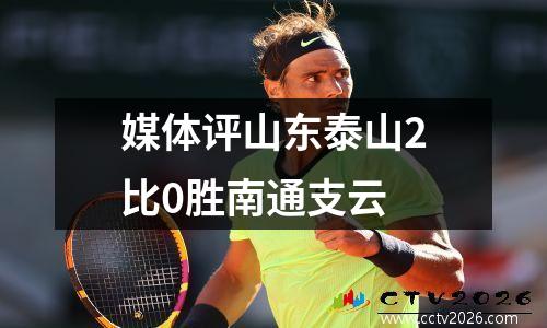 媒体评山东泰山2比0胜南通支云