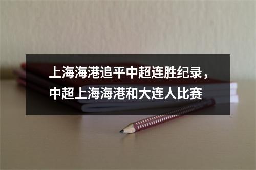 上海海港追平中超连胜纪录，中超上海海港和大连人比赛
