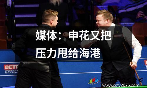 媒体：申花又把压力甩给海港