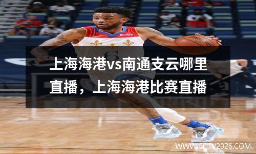上海海港vs南通支云哪里直播，上海海港比赛直播