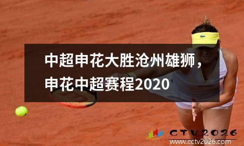 中超申花大胜沧州雄狮，申花中超赛程2020