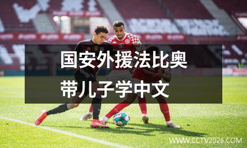 国安外援法比奥带儿子学中文