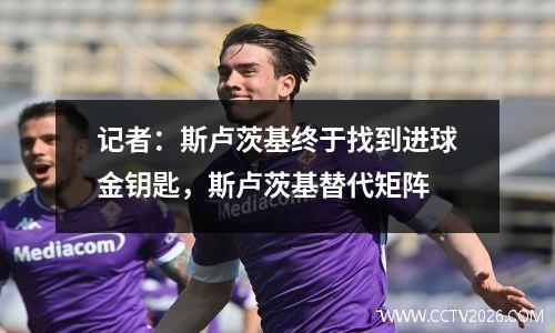 记者：斯卢茨基终于找到进球金钥匙，斯卢茨基替代矩阵
