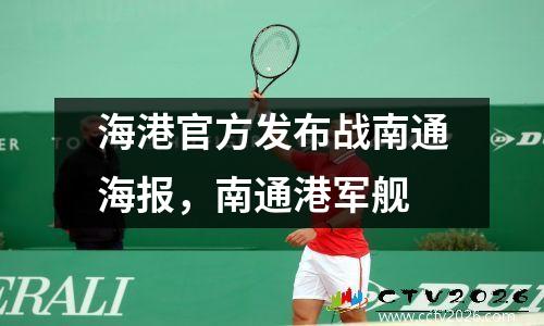 海港官方发布战南通海报，南通港军舰