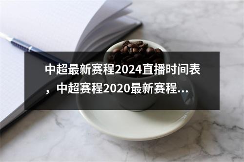 中超最新赛程2024直播时间表，中超赛程2020最新赛程表