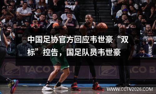 中国足协官方回应韦世豪“双标”控告，国足队员韦世豪