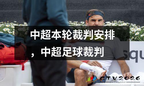 中超本轮裁判安排，中超足球裁判