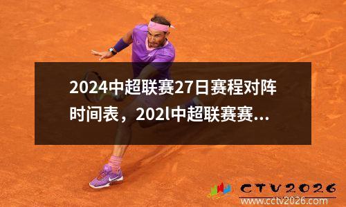 2024中超联赛27日赛程对阵时间表，202l中超联赛赛程表