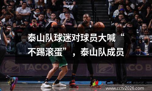 泰山队球迷对球员大喊“不踢滚蛋”，泰山队成员